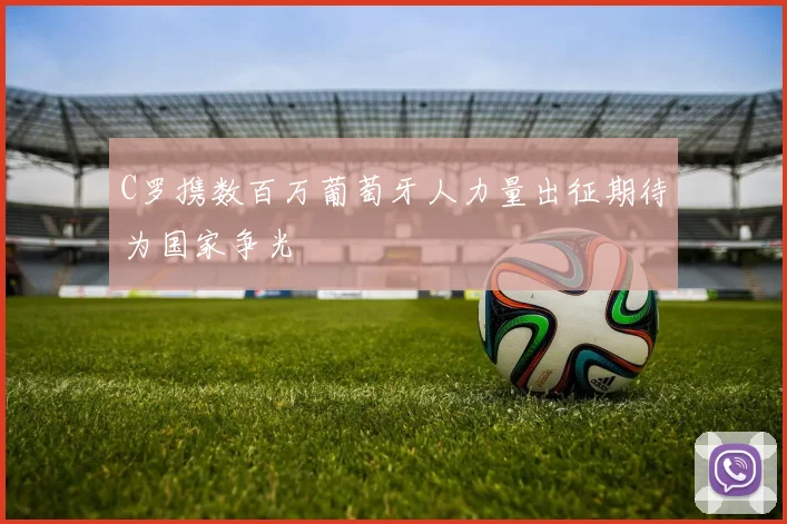 C罗携数百万葡萄牙人力量出征期待为国家争光