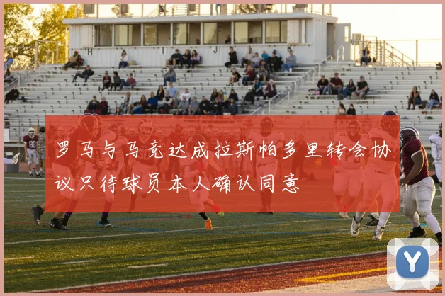罗马与马竞达成拉斯帕多里转会协议只待球员本人确认同意
