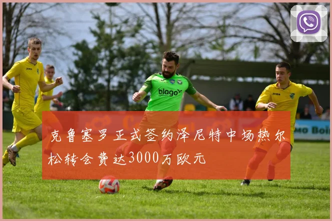 克鲁塞罗正式签约泽尼特中场热尔松转会费达3000万欧元