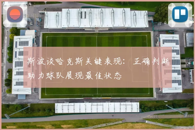 斯波谈哈克斯关键表现：正确判断助力球队展现最佳状态