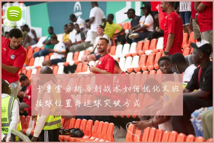 卡鲁索分析马刺战术如何优化文班接球位置与运球突破方式