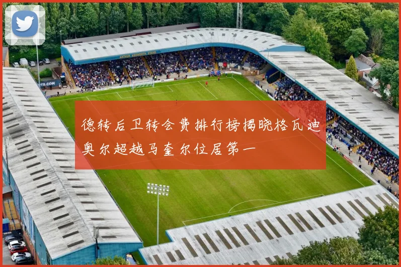 德转后卫转会费排行榜揭晓格瓦迪奥尔超越马奎尔位居第一