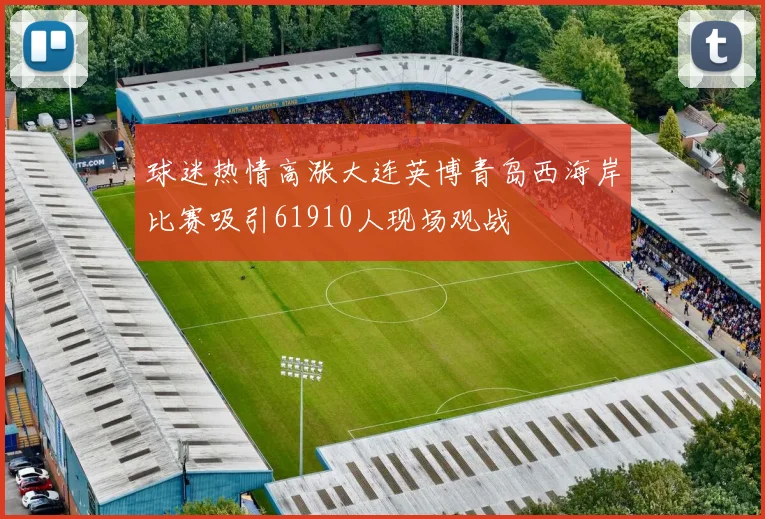 球迷热情高涨大连英博青岛西海岸比赛吸引61910人现场观战