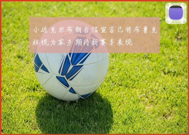 小迈克尔布朗自信宣言已将布鲁克林视为家乡期待新赛季表现