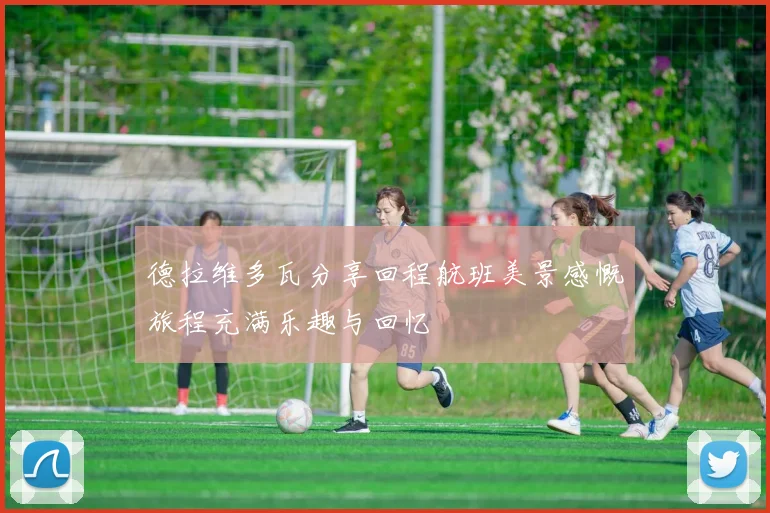 德拉维多瓦分享回程航班美景感慨旅程充满乐趣与回忆