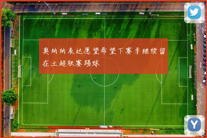 奥纳纳表达愿望希望下赛季继续留在土超联赛踢球