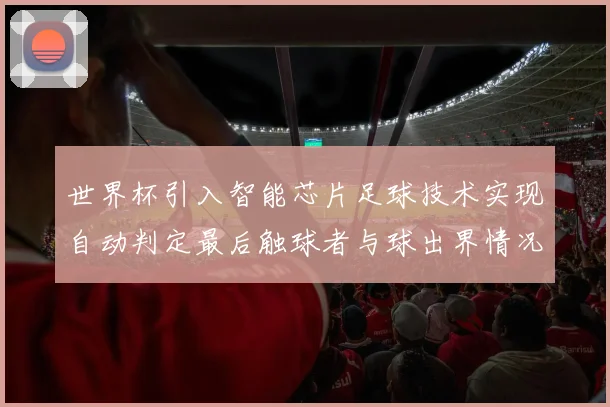 世界杯引入智能芯片足球技术实现自动判定最后触球者与球出界情况